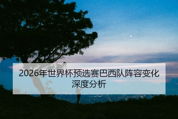 nian-shi-jie-bei-yu-xuan-sai-ba-xi-dui-zhen-rong-bian-hua-shen-du-fen-xi-2-274.jpg