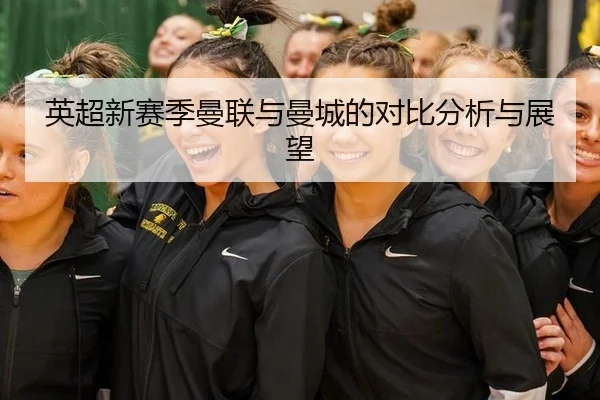 英超新赛季曼联与曼城的对比分析与展望
