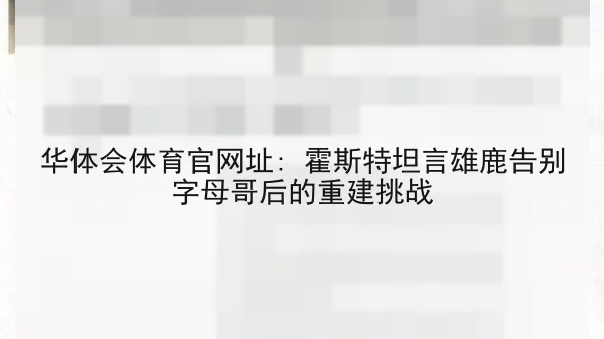 华体会体育官网址: 霍斯特坦言雄鹿告别字母哥后的重建挑战 华体会体育官网址: 霍斯特坦言雄鹿告别字母哥后的重建挑战