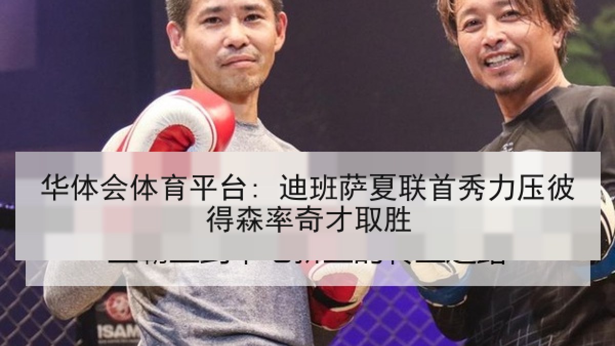 华体会体育平台: 迪班萨夏联首秀力压彼得森率奇才取胜