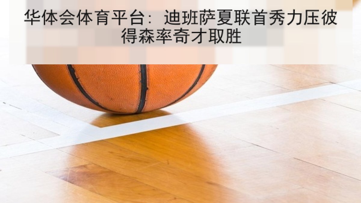 华体会体育平台: 迪班萨夏联首秀力压彼得森率奇才取胜