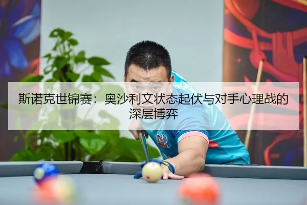 斯诺克世锦赛：奥沙利文状态起伏与对手心理战的深层博弈