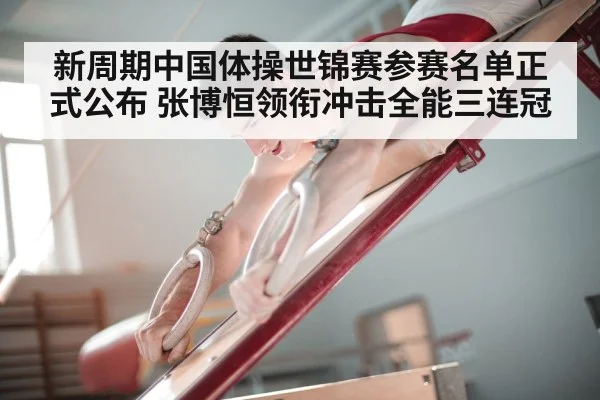 新周期中国体操世锦赛参赛名单正式公布 张博恒领衔冲击全能三连冠