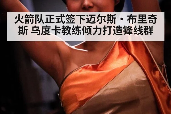 火箭队正式签下迈尔斯·布里奇斯 乌度卡教练倾力打造锋线群