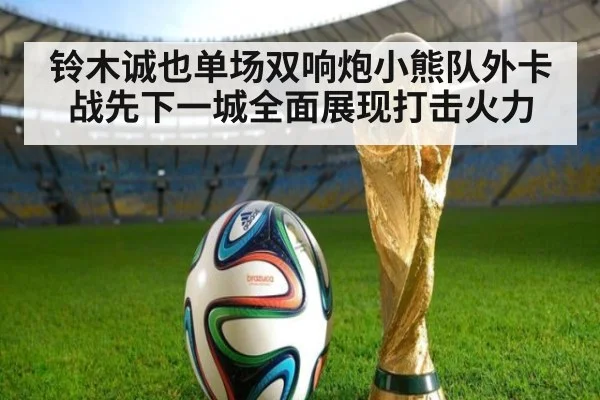 铃木诚也单场双响炮小熊队外卡战先下一城全面展现打击火力